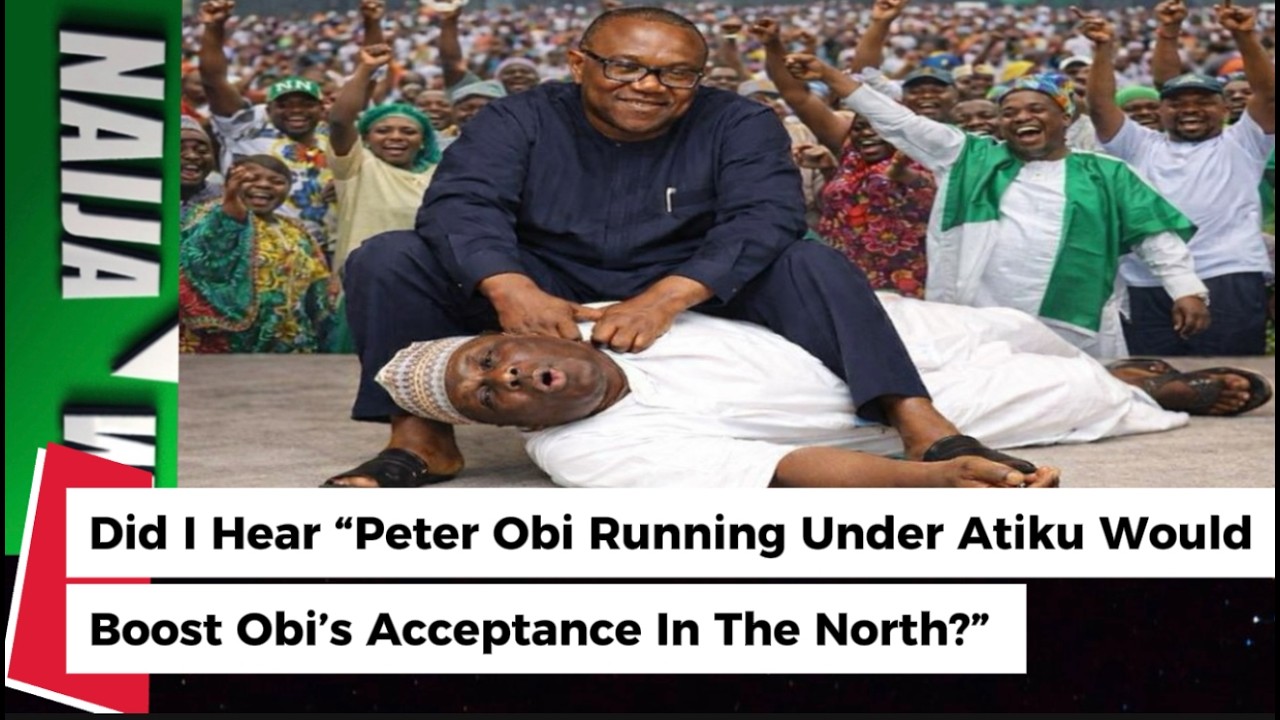 (22-2-26) Did I Hear “Peter Obi Running Under Atiku Would  Boost Obi’s Acceptance In The North?”