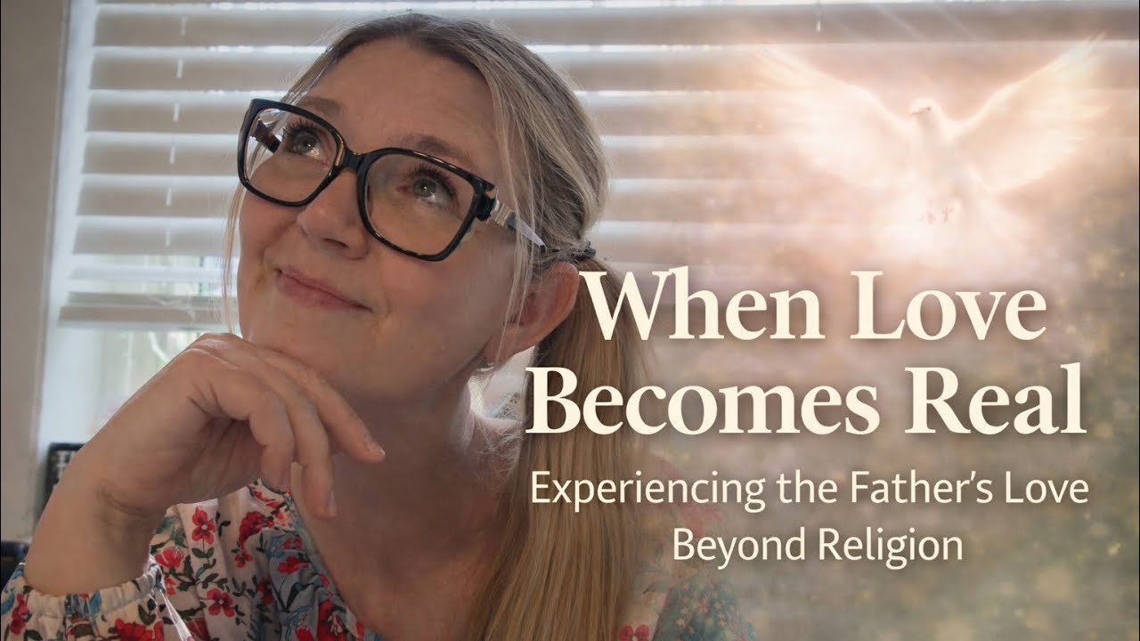 When Love Becomes Real — Experiencing the Father’s Love Beyond Religion | Truly Loved by the Father