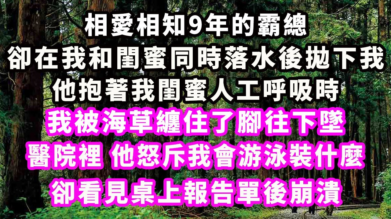 相愛相知9年的霸總，卻在我和閨蜜同時落水後拋下我，他抱著我閨蜜人工呼吸時，我被海草纏住了腳往下墜，醫院裡，他怒斥我會游泳裝什麼，卻看見桌上報告單後崩潰#爽文完結#一口氣看完#小三#豪門#霸總