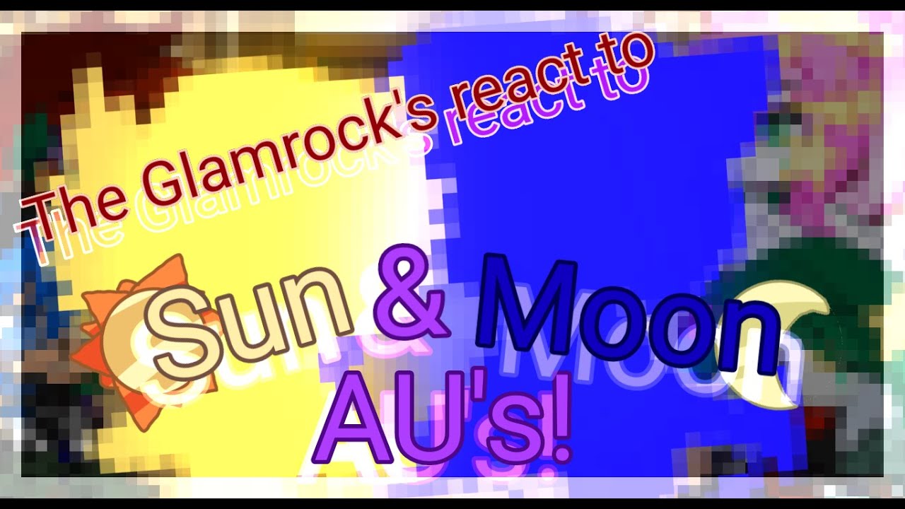 The Glamrock's react to Sun and Moon AUs, not Original