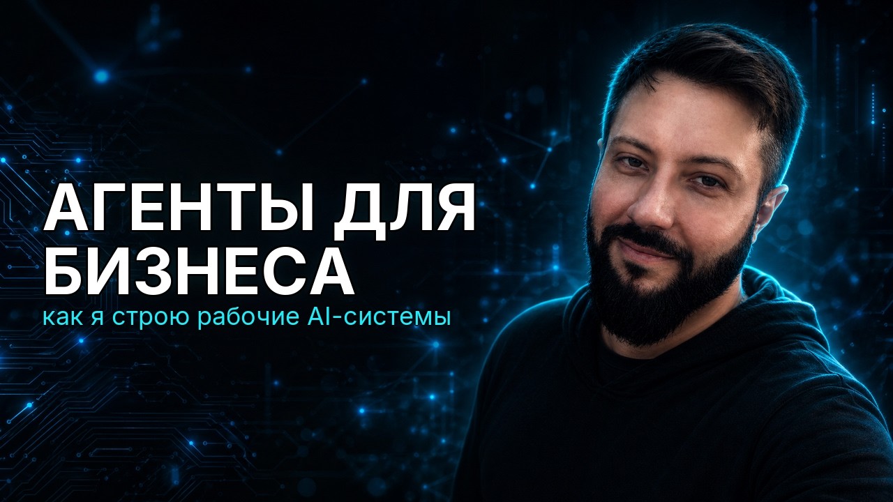 АГЕНТЫ ДЛЯ БИЗНЕСА: как я строю рабочие AI-системы