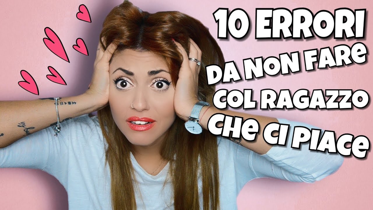 10 ERRORI da NON FARE col ragazzo CHE CI PIACE ❤ ChiaraMonteleone