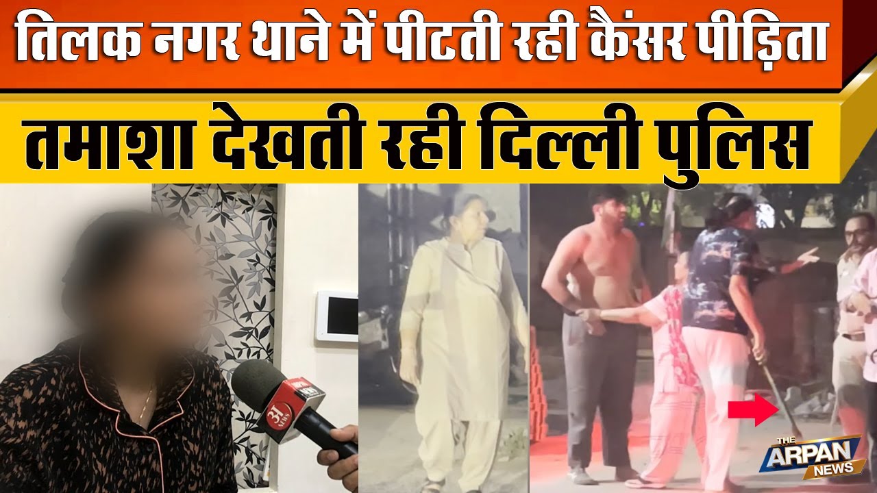 Tilak Nagar P.S में न्याय मांगने गई कैंसर पीड़ीत 24 साल की युवती की Delhi Police के सामने बर्बरता