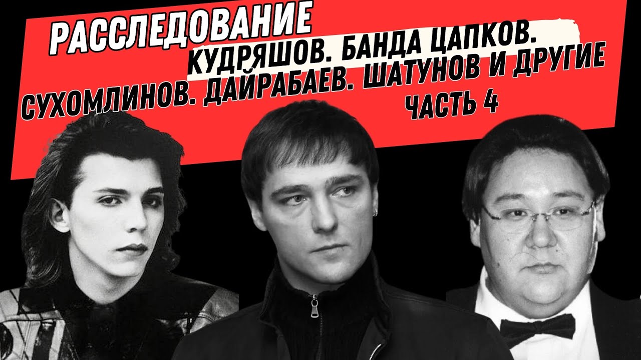 Расследование. Кудряшов. Банда Цапков. Сухомлинов. Дайрабаев. Шатунов и другие. Часть 4.
