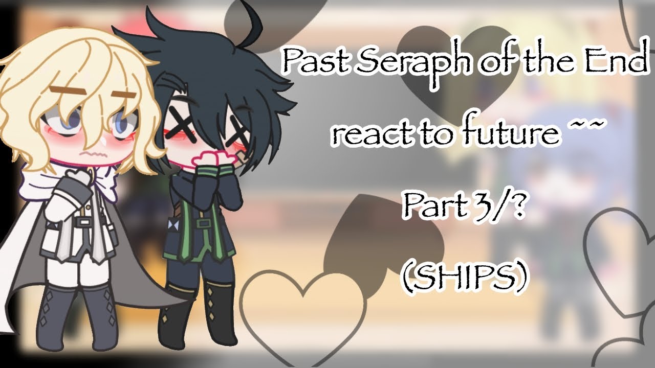 Past Seraph of the End react to future ~~ Part 3/? (Ship edits)