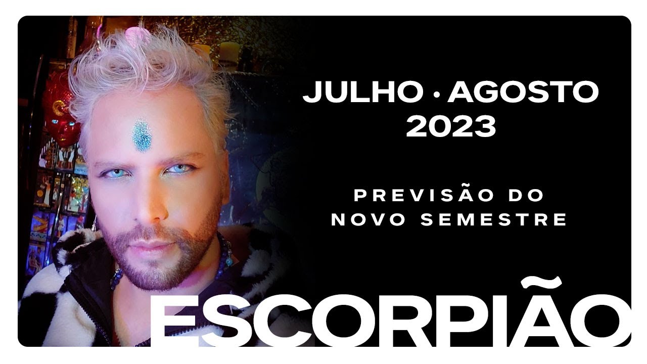 ESCORPIÃO • Julho/Agosto 2023 (Previsão do novo semestre)