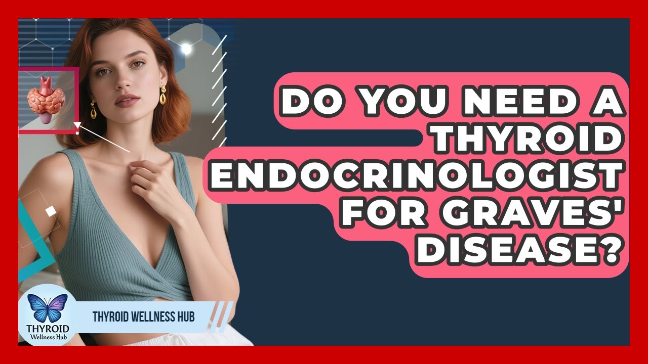 Do You Need A Thyroid Endocrinologist For Graves' Disease? - Thyroid Wellness Hub