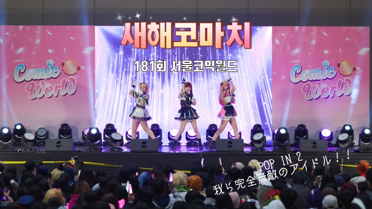 [181회 318 서울코믹월드 무대]  새해코마치 / POP IN 2 + 우리는 완전 무적의 아이돌 (我ら完全無敵のアイドル)