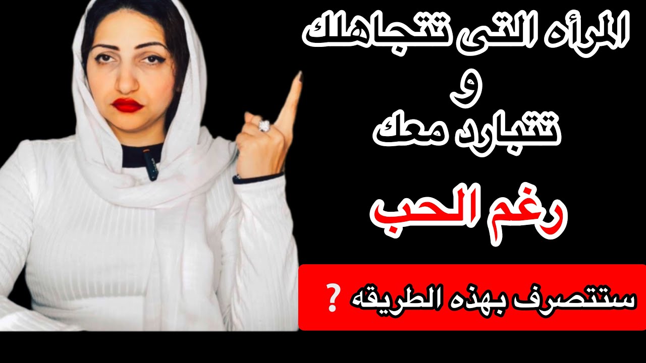 تتجاهلك المرأه وتثقل عليك بل وتتبـارد معك رغم الحب,كيف تعرف ذلك!!