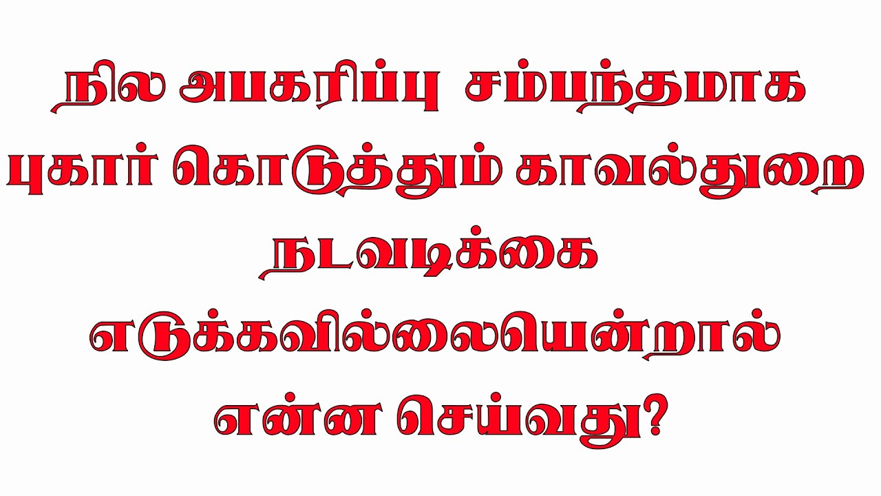 நில அபகரிப்பு  சம்பந்தமாக புகார் கொடுத்தும் காவல்துறை நடவடிக்கை எடுக்கவில்லையென்றால் என்ன செய்வது?