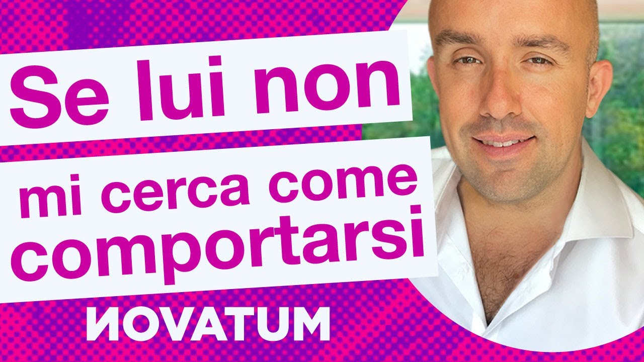 Se lui non mi cerca come comportarsi?