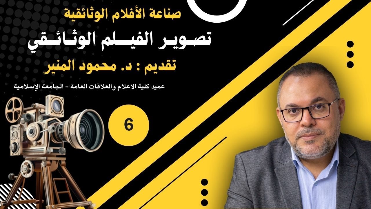 صناعة الأفلام الوثائقية | د  محمود المنير | المحاضرة السادسة