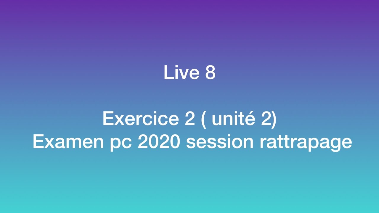 Live 8: Exercice 2 ( unité 2) Examen pc 2020 session rattrapage