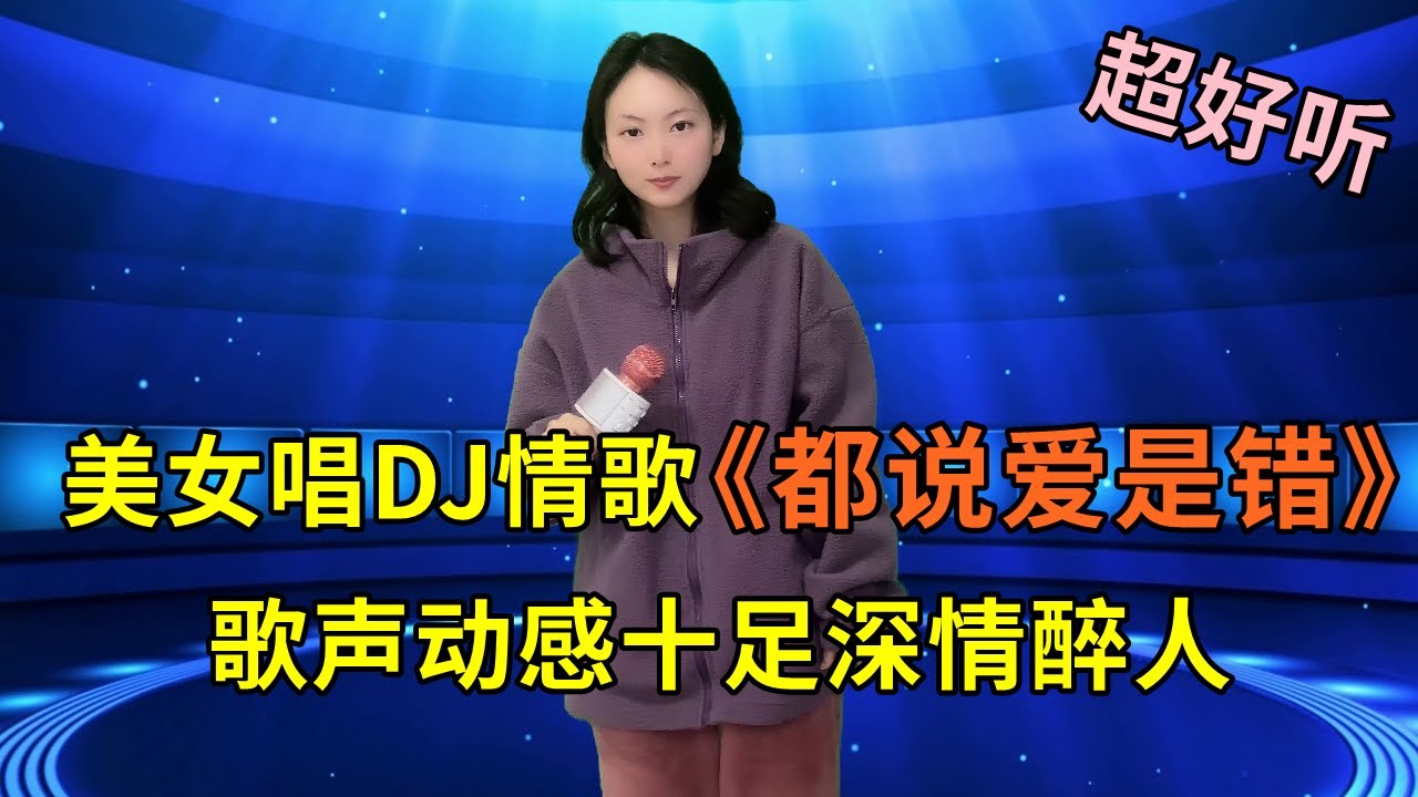 美女唱DJ情歌《都说爱是错》，歌声动感十足深情醉人！