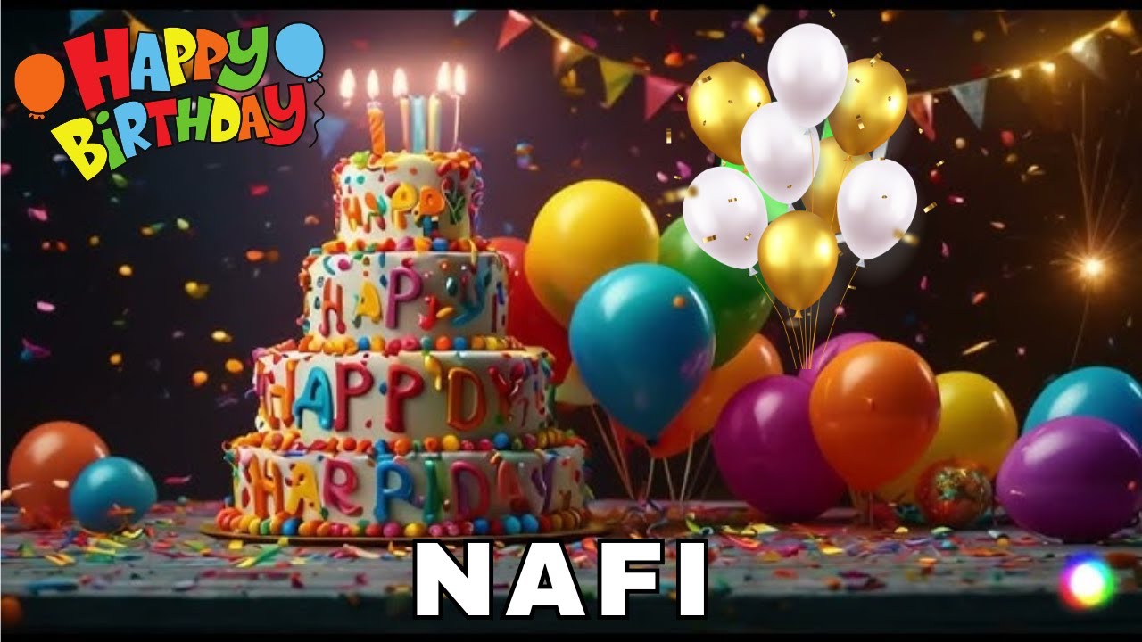 Happy Birthday Nafi, Birthday Wishes, Birthday Song, hbd