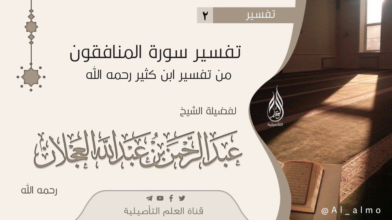 ٢- تفسير سورة المنافقون من تفسير الإمام ابن كثير رحمه الله / الشيخ عبدالرحمن العجلان رحمه الله