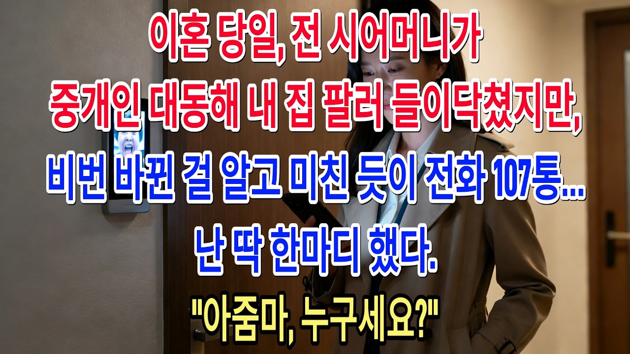 이혼 당일, 전 시어머니가 중개인 대동해 내 집 팔러 들이닥쳤지만, 비번 바뀐 걸 알고 미친 듯이 전화 107통… 난 딱 한마디 했다. 