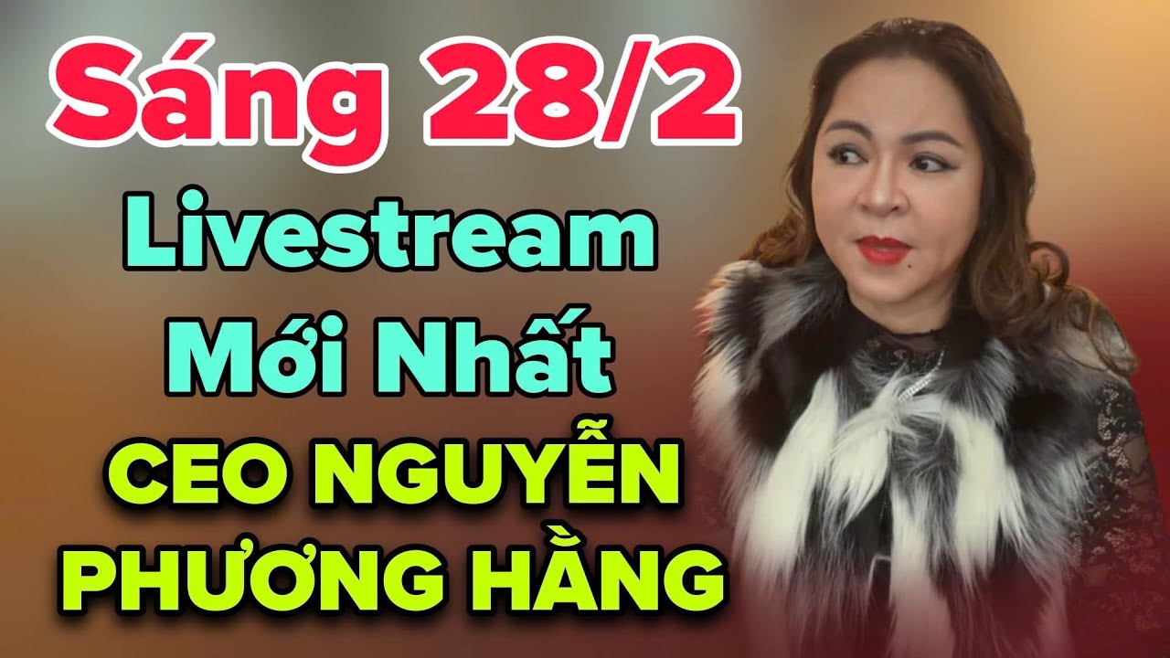 Sáng 28/2 Livestream Mới Nhất CEO NGUYỄN PHƯƠNG HẰNG