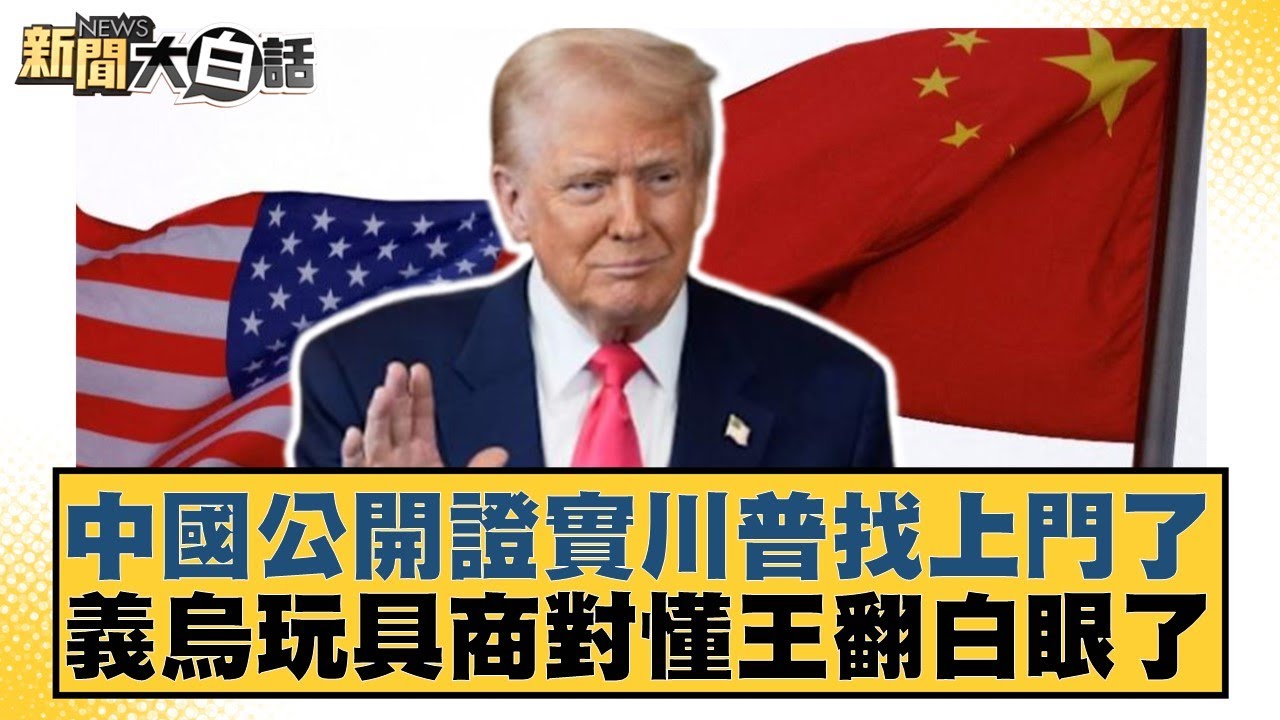 中國公開證實川普找上門了 義烏玩具商對懂王翻白眼了【#新聞大白話】20250502-10｜#賴岳謙 #聶建中 #董智森