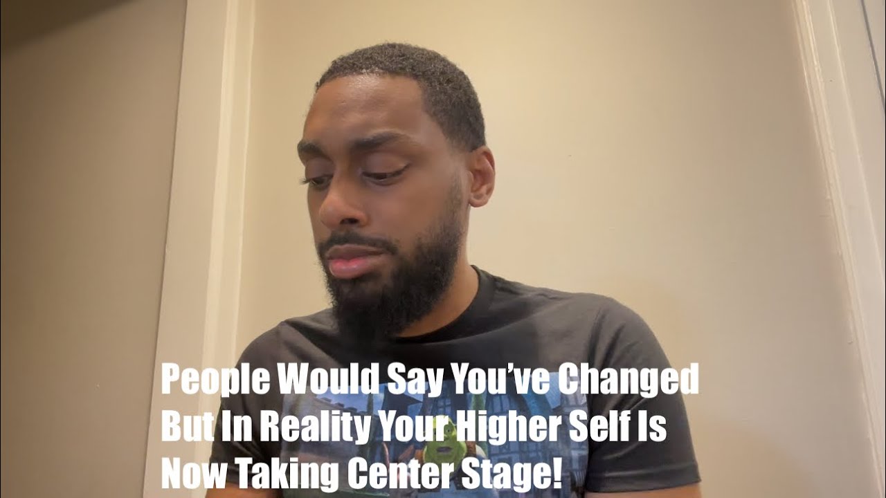 People Would Say You’ve Changed But In Reality Your Higher Self Is Now Taking Center Stage!