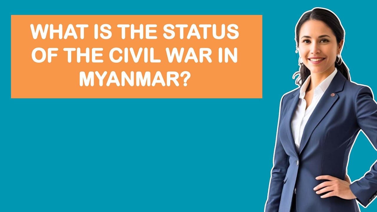 What Is The Status Of The Civil War In Myanmar?