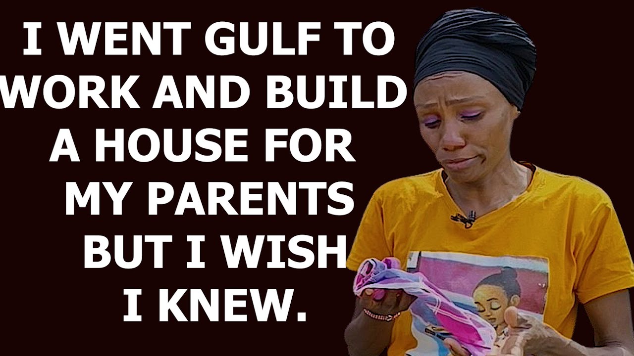 I WENT GULF TO WORK AND BUILD A HOUSE FOR MY PARENTS BUT I WISH I KNEW.