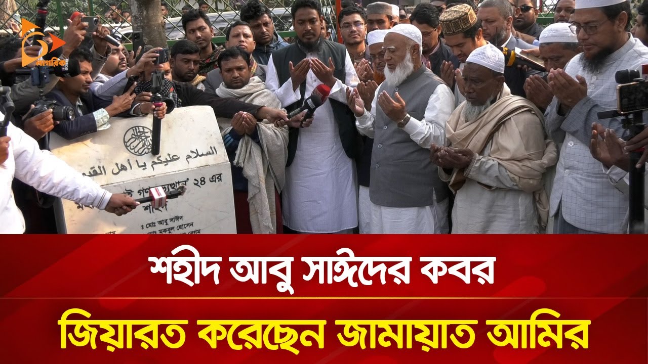 শহীদ আবু সাঈদের কবর জিয়ারত করেছেন জামায়াত আমির | Nagorik TV