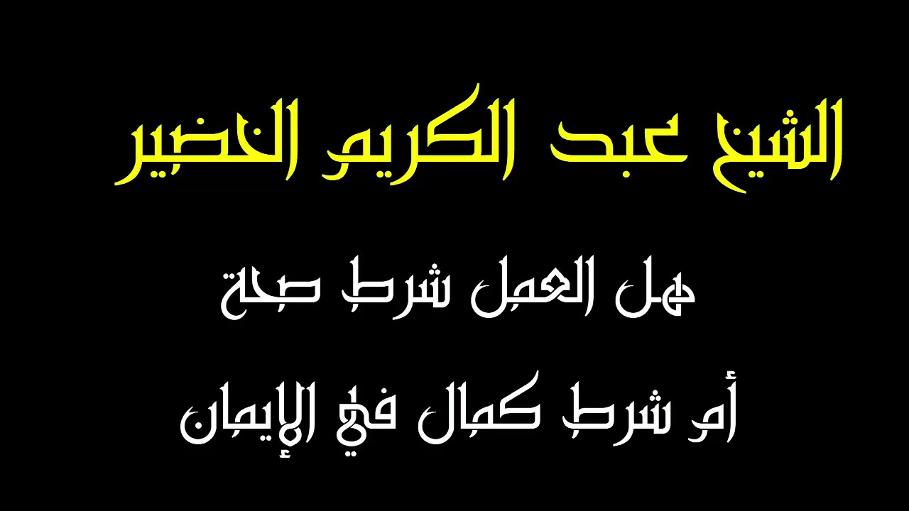 هل العمل شرط صحة أم شرط كمال، للخضير