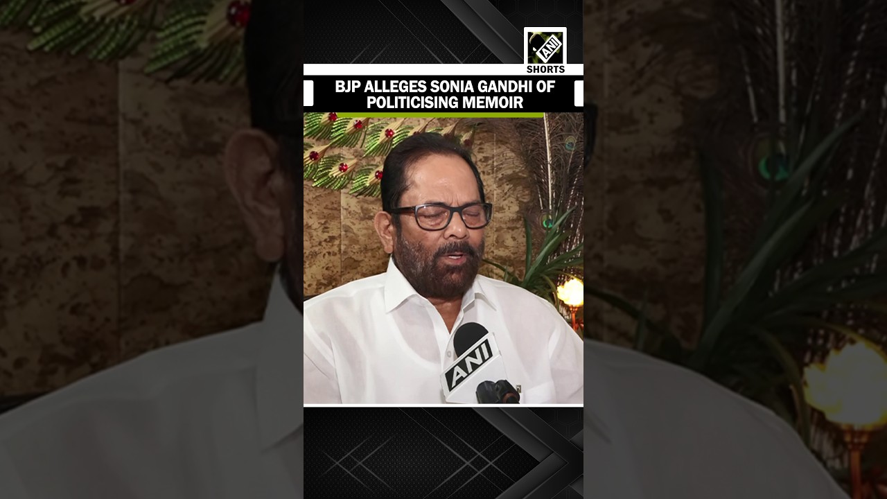 &ldquo;हड़बड़ी में गड़बड़ी&rdquo;, BJP leader Mukhtar Abbas Naqvi alleges Sonia Gandhi of politicising memoir