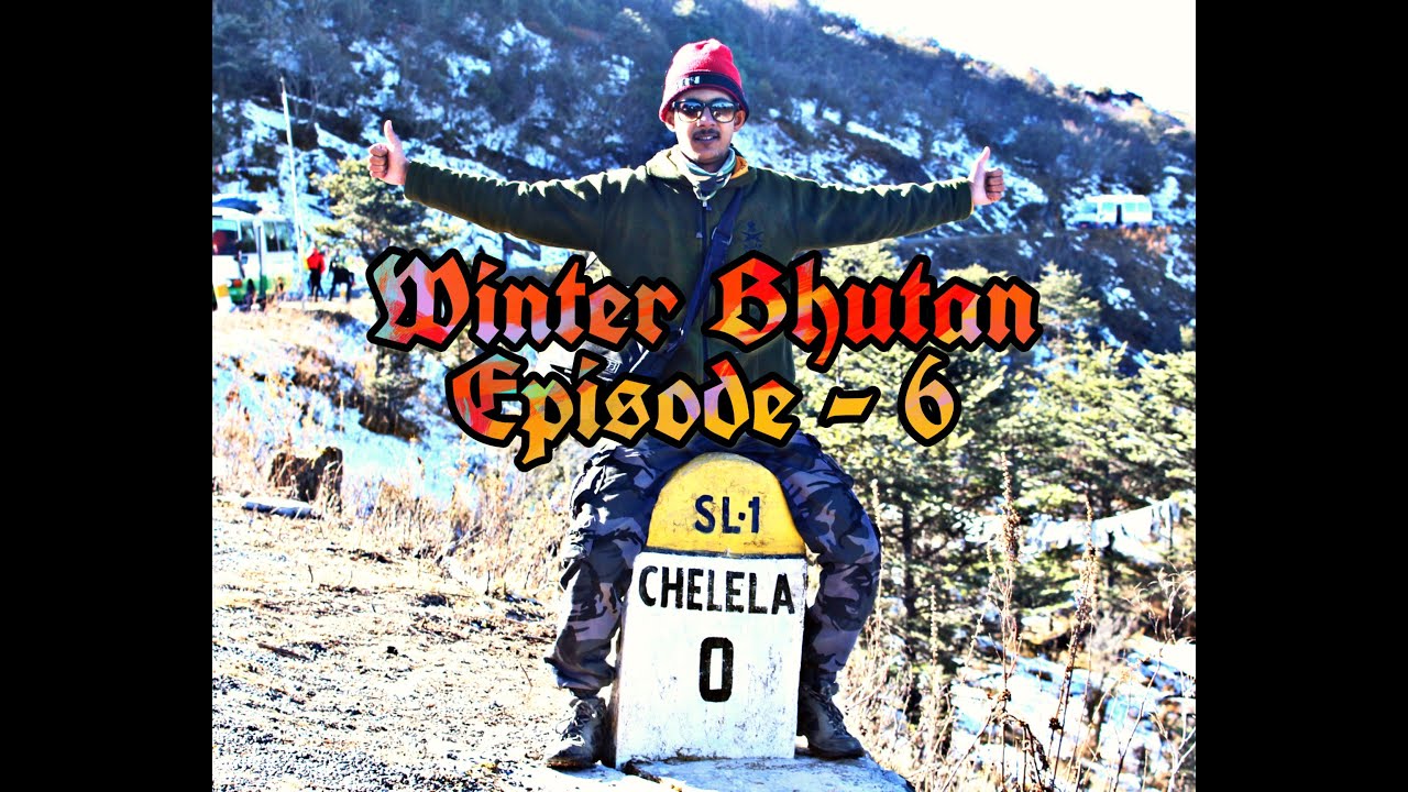 WINTER BHUTAN - EPISODE - 6 ------ CHELELA PASS ------HIGHEST MOTORABLE POINT IN BHUTAN