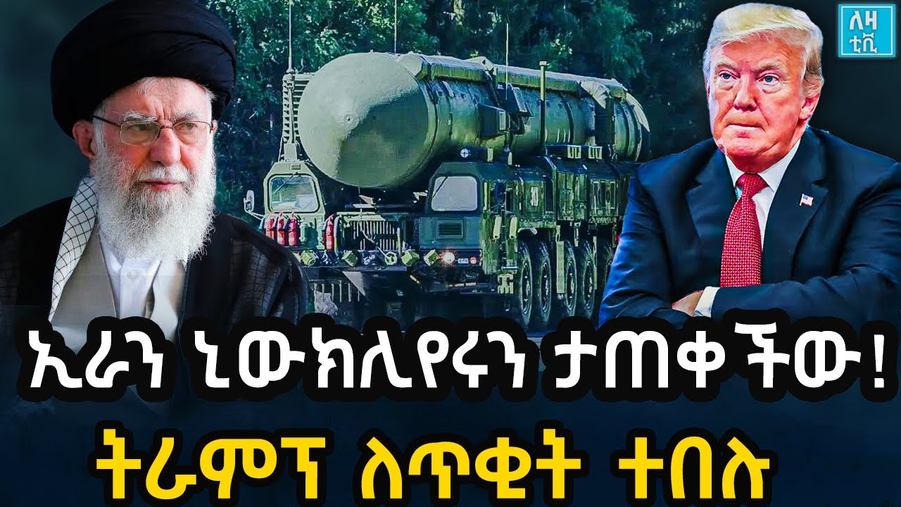 Ethiopia ኢራን ኒውክሊየሩን ታጠቀችው! ትራምፕ ለጥቂት ተበሉ