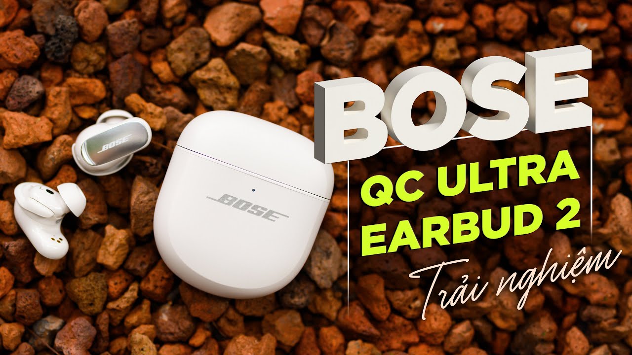 Trải nghiệm Bose QC Ultra Earbud 2