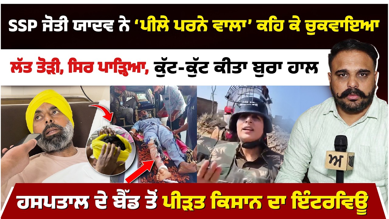 SSP ਜੋਤੀ ਯਾਦਵ ਨੇ ‘ਪੀਲੇ ਪਰਨੇ ਵਾਲਾ’ ਕਹਿ ਕੇ ਚੁਕਵਾਇਆ। ਲੱਤ ਤੋੜੀ, ਸਿਰ ਪਾੜ੍ਹਿਆ, ਕੁੱਟ-ਕੁੱਟ ਕੀਤਾ ਬੁਰਾ ਹਾਲ।