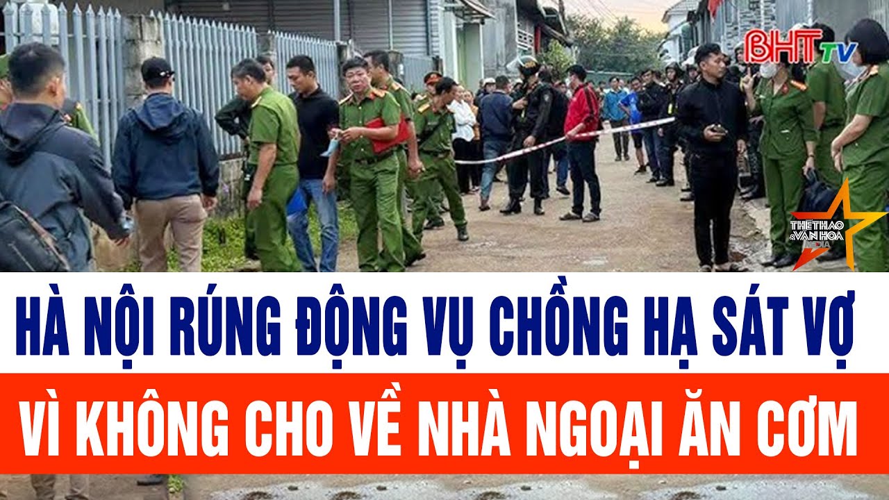 Hà Nội rúng động vụ chồng hạ sát vợ vì không cho về nhà ngoại ăn cơm