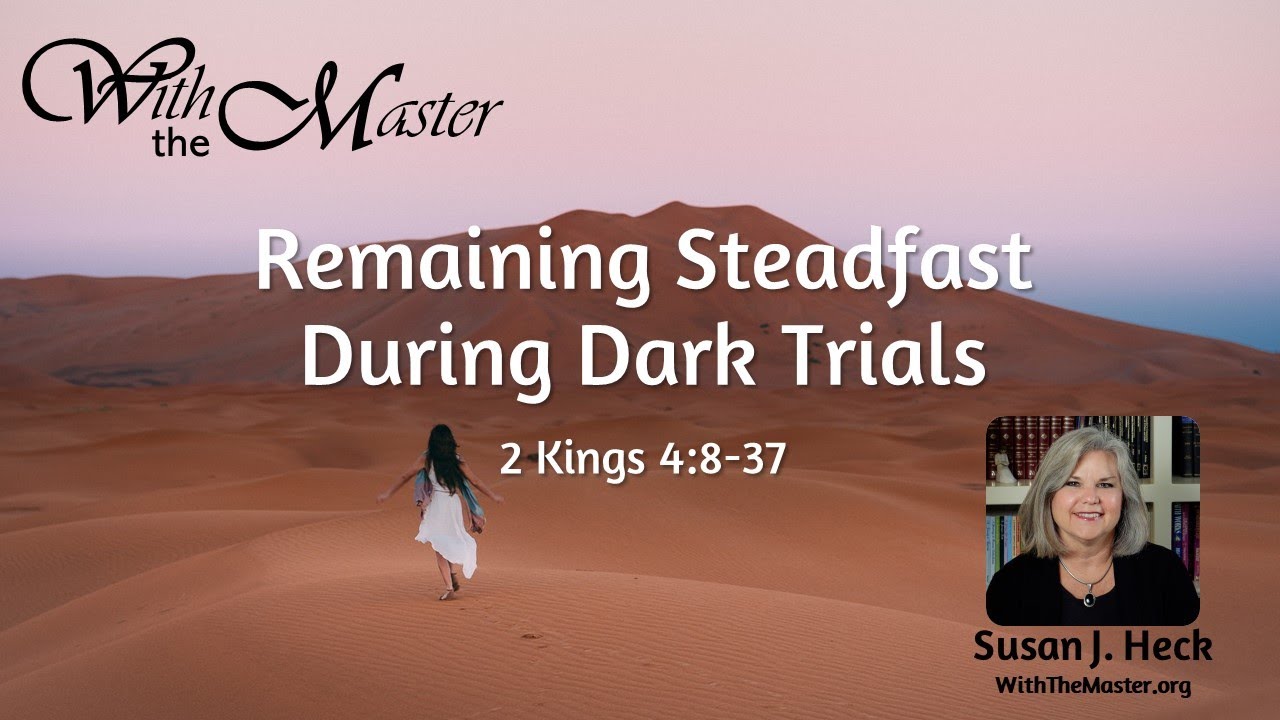 Remaining Steadfast During Dark Trials, 2 Kings 4:8-37 - Susan Heck