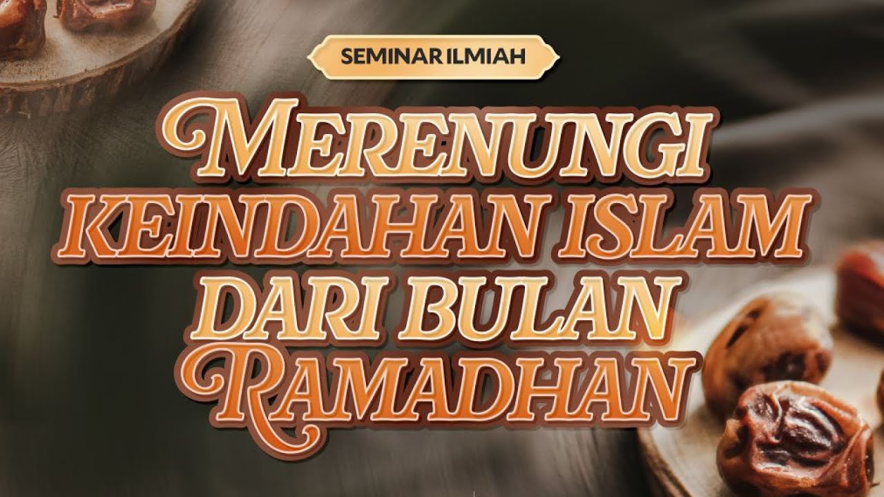 SEMINAR ILMIAH MERENUNGI KEINDAHAN ISLAM DARI BULAN RAMADHAN