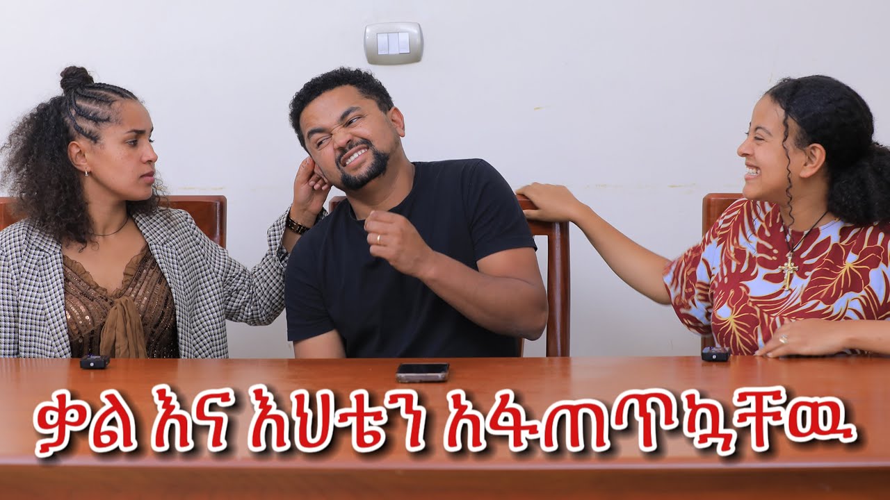 እህቴ ተቆጣች ቃል ሰራችልኝ