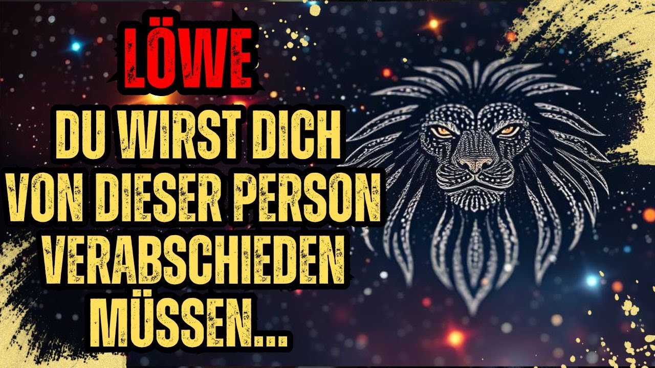 STERNZEICHEN LÖWE – DU WIRST DICH VON DIESER PERSON VERABSCHIEDEN MÜSSEN…