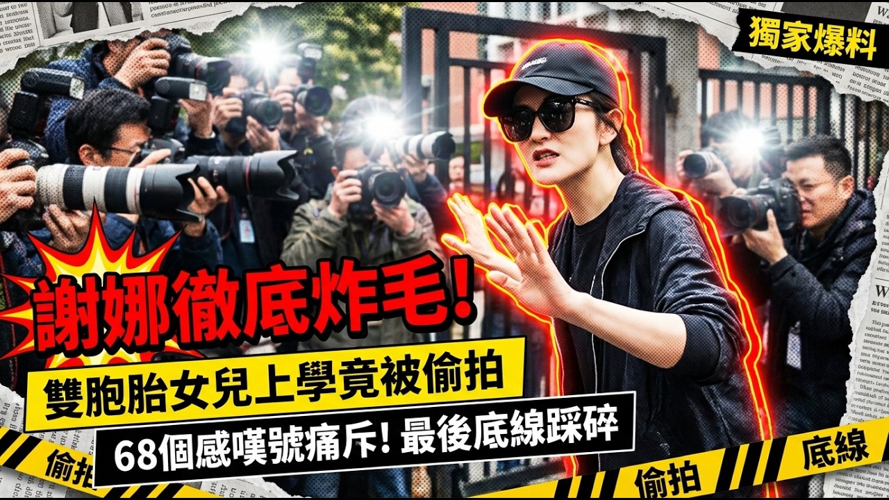 谢娜 68 个感叹号炸屏！双胞胎女儿上学被偷拍，明星妈妈最后的底线被彻底踩碎🔥