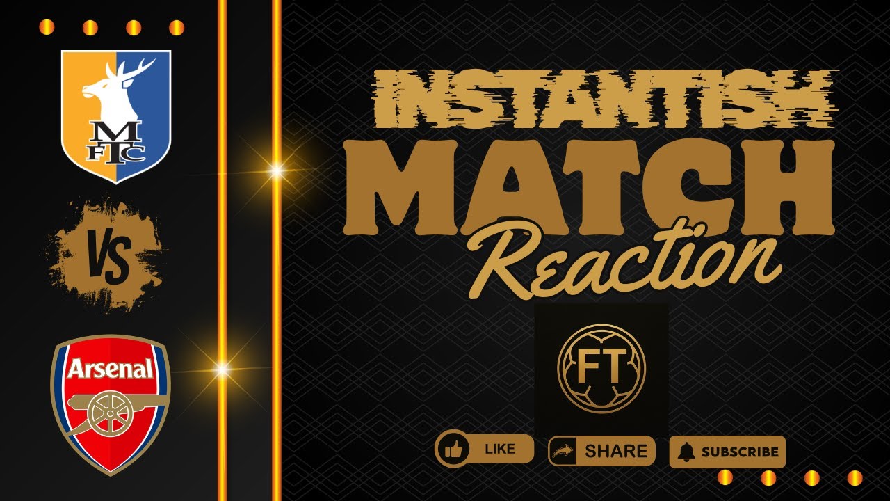 Mansfield 1 Arsenal 2 Instant Match Reaction I Player Ratings I Match Statistics I Match Highlights
