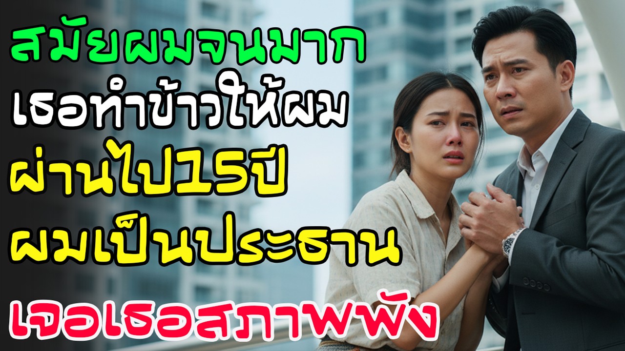 สมัยเรียนผมจน เพื่อนผู้หญิงทำข้าวให้ทุกวัน 15 ปีต่อมาผมเป็นประธาน เจอเธออีกครั้งแทบจำไม่ได้