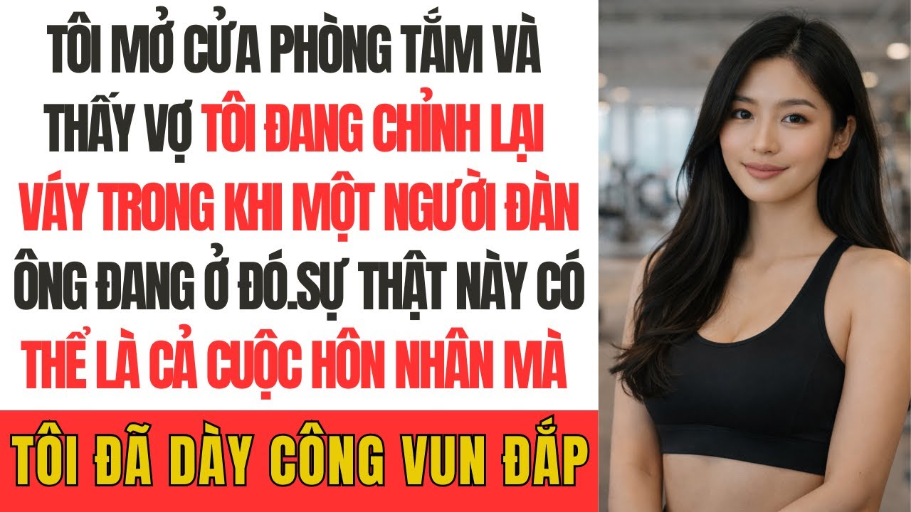 Tôi mở cửa phòng tắm và thấy vợ tôi đang chỉnh lại váy trong khi một người đàn ông đang ở đó…