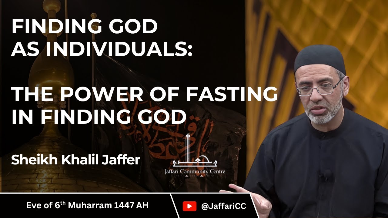 6- Finding God as individuals: The Power of Fasting in Finding God - Sheikh Khalil Jaffer