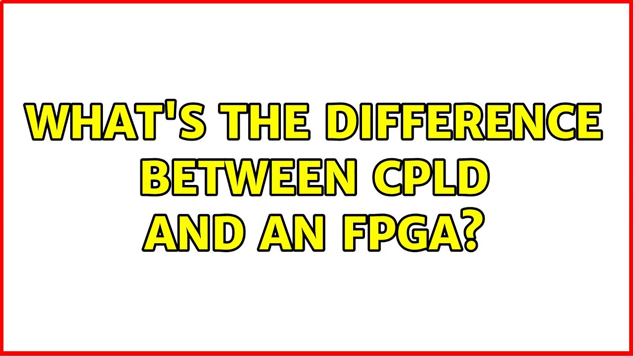 What's the difference between CPLD and an FPGA? (2 Solutions!!)