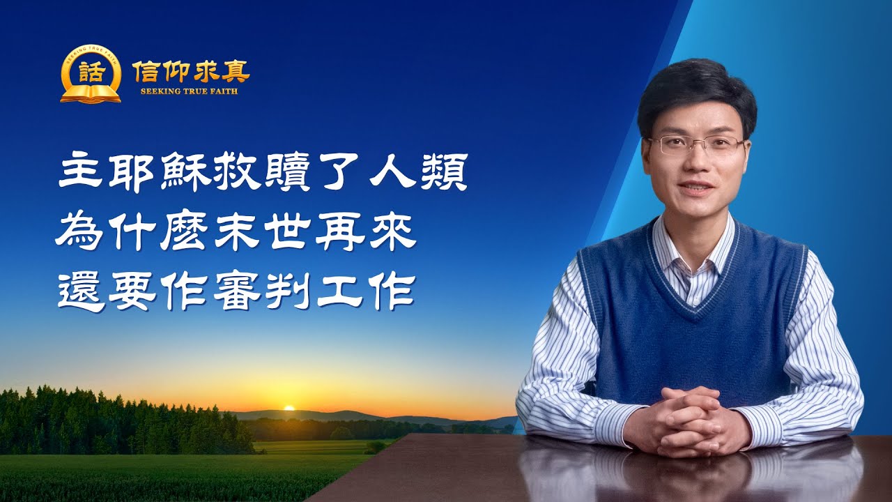 【講道系列&mdash;信仰求真】主耶穌救贖了人類，為什麽末世再來還要作審判工作