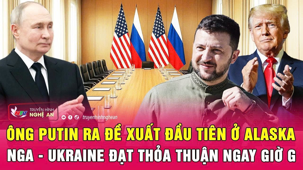 Thời sự quốc tế: Ông Putin ra đề xuất đầu tiên ở Alaska; Nga-Ukraine đạt thỏa thuận ngay giờ G