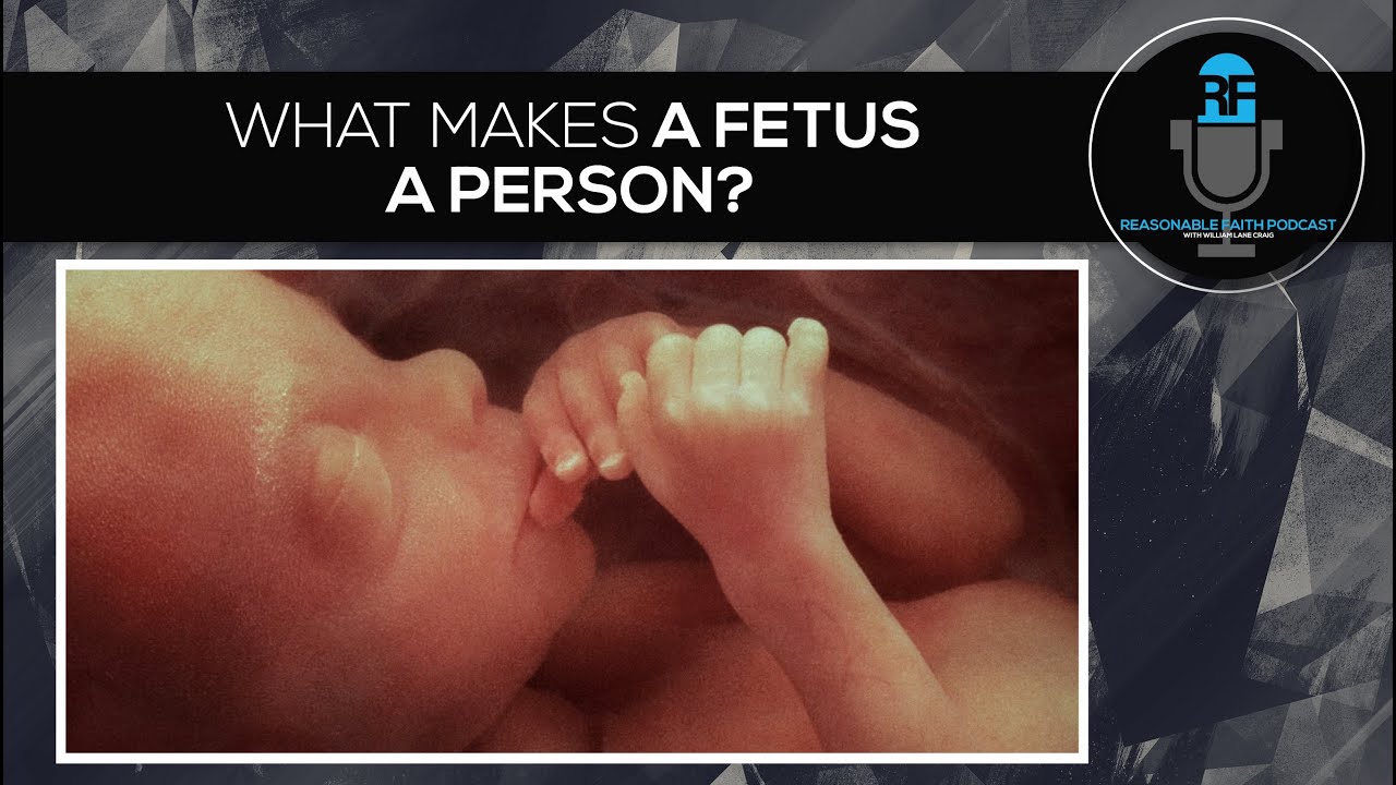 What Makes a Fetus a Person? | Reasonable Faith Podcast
