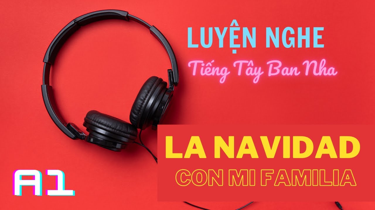 Luyện nghe tiếng Tây Ban Nha A1 : LA NAVIDAD CON MI FAMILIA . Học tiếng Tây Ban Nha