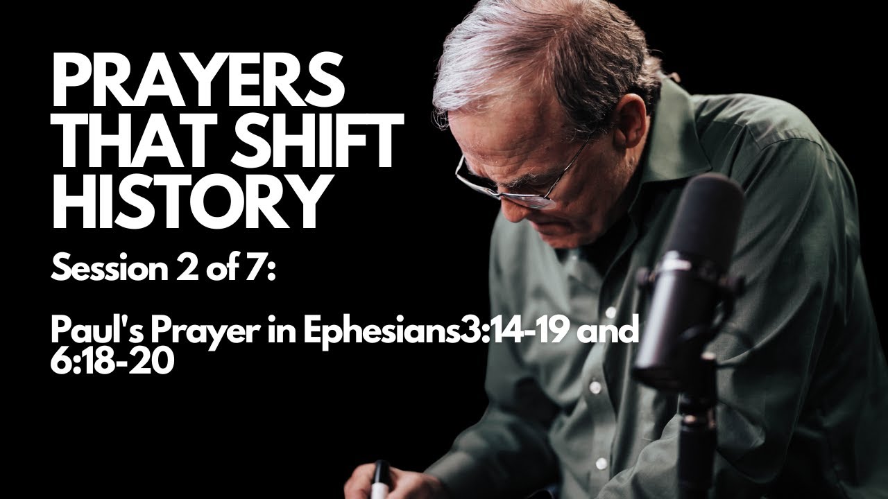 Prayers that Shift History:  Paul’s Prayers in Ephesians 3:14-19 and 6:18-20 | Session 2 of 7