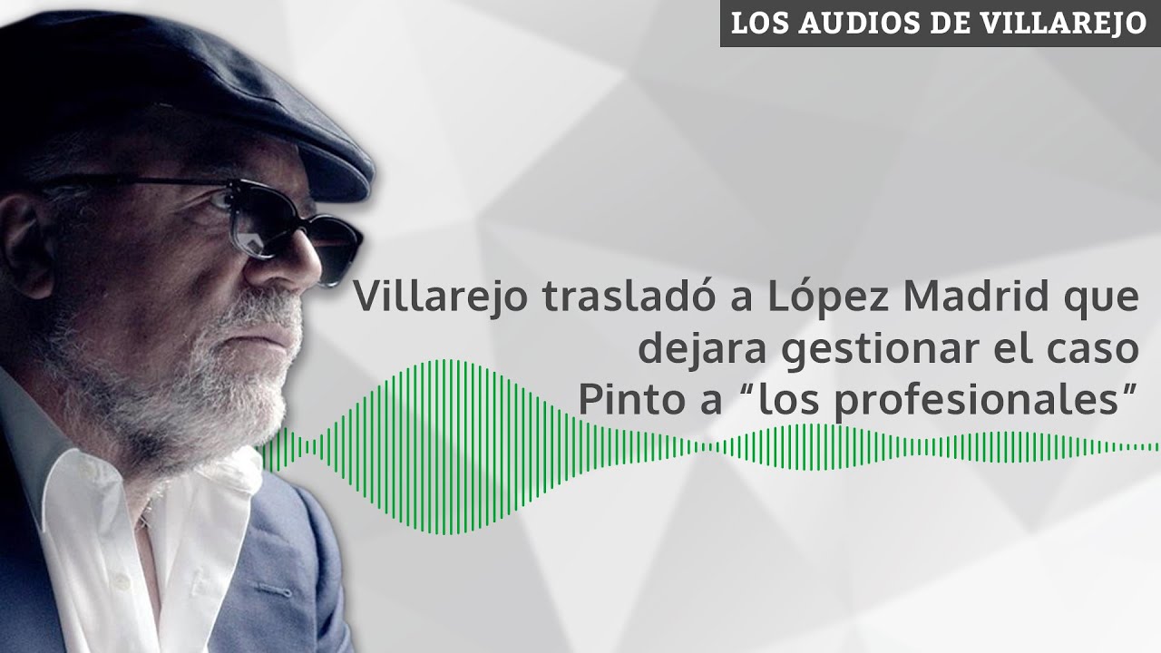AUDIOS DE VILLAREJO | Pidió a López Madrid que dejara gestionar el caso Pinto a “los profesionales”